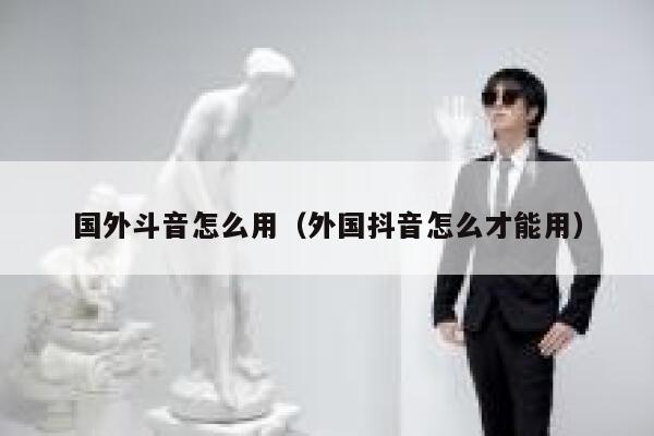 国外斗音怎么用(外国抖音怎么才能用) 第1张 国外斗音怎么用(外国抖音怎么才能用) 第1张