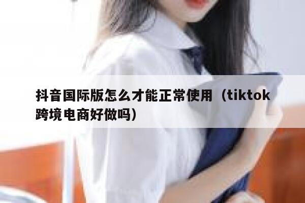 抖音国际版怎么才能正常使用（tiktok跨境电商好做吗） 第1张