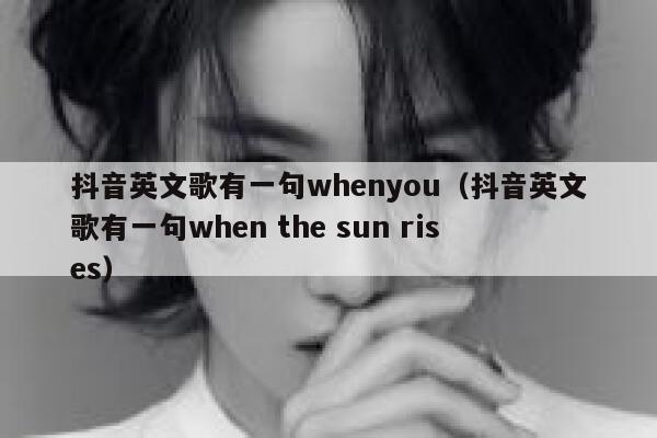 抖音英文歌有一句whenyou(抖音英文歌有一句when the sun rises) 第1张 抖音英文歌有一句whenyou(抖音英文歌有一句when the sun rises) 第1张