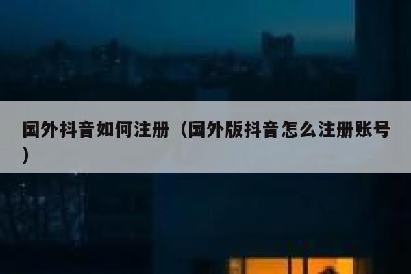 国外抖音如何注册(国外版抖音怎么注册账号) 第1张 国外抖音如何注册(国外版抖音怎么注册账号) 第1张
