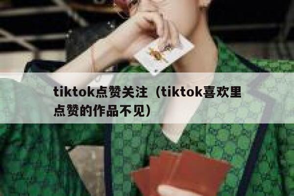 tiktok点赞关注(tiktok喜欢里点赞的作品不见) 第1张 tiktok点赞关注(tiktok喜欢里点赞的作品不见) 第1张