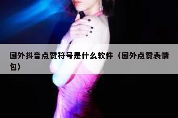 国外抖音点赞符号是什么软件(国外点赞表情包) 第1张 国外抖音点赞符号是什么软件(国外点赞表情包) 第1张