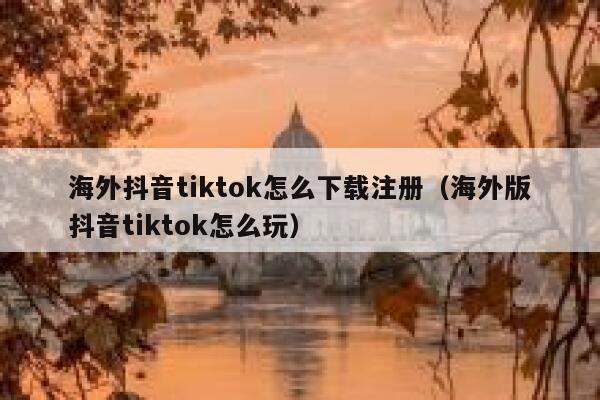 海外抖音tiktok怎么下载注册(海外版抖音tiktok怎么玩) 第1张 海外抖音tiktok怎么下载注册(海外版抖音tiktok怎么玩) 第1张