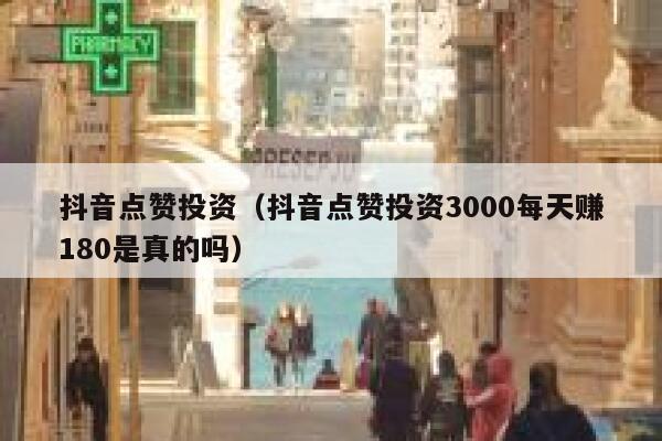 抖音点赞投资(抖音点赞投资3000每天赚180是真的吗) 第1张 抖音点赞投资(抖音点赞投资3000每天赚180是真的吗) 第1张