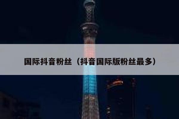 国际抖音粉丝(抖音国际版粉丝最多) 第1张 国际抖音粉丝(抖音国际版粉丝最多) 第1张