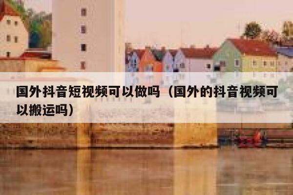 国外抖音短视频可以做吗(国外的抖音视频可以搬运吗) 第1张 国外抖音短视频可以做吗(国外的抖音视频可以搬运吗) 第1张