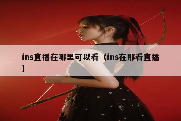 ins直播在哪里可以看(ins在那看直播) 第1张 ins直播在哪里可以看(ins在那看直播) 第1张