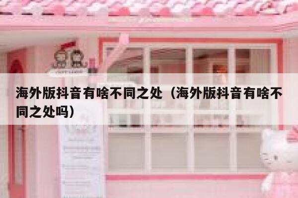 海外版抖音有啥不同之处(海外版抖音有啥不同之处吗) 第1张 海外版抖音有啥不同之处(海外版抖音有啥不同之处吗) 第1张