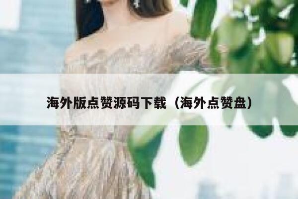 海外版点赞源码下载(海外点赞盘) 第1张 海外版点赞源码下载(海外点赞盘) 第1张