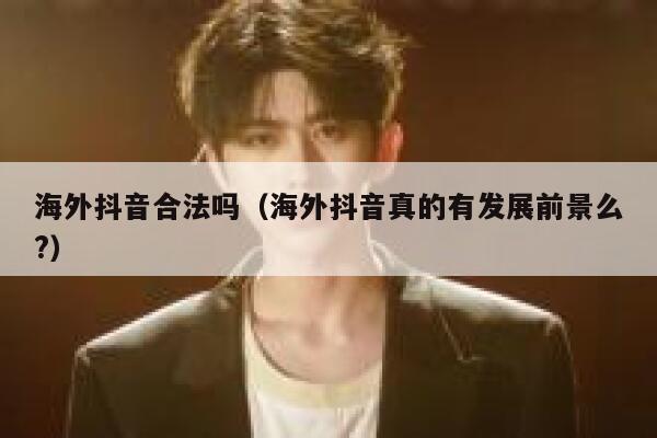 海外抖音合法吗(海外抖音真的有发展前景么?) 第1张 海外抖音合法吗(海外抖音真的有发展前景么?) 第1张