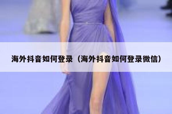 海外抖音如何登录(海外抖音如何登录微信) 第1张 海外抖音如何登录(海外抖音如何登录微信) 第1张