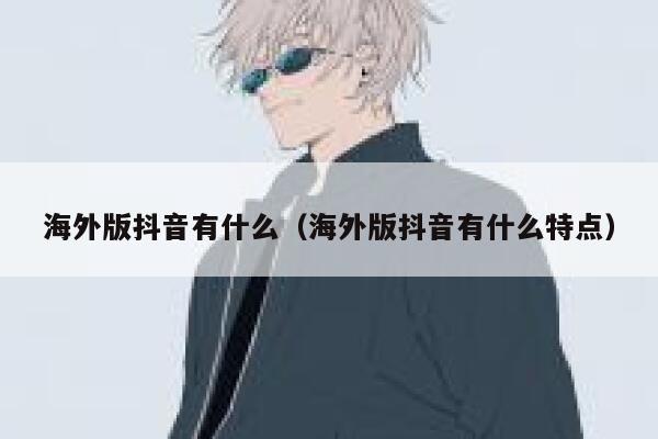 海外版抖音有什么(海外版抖音有什么特点) 第1张 海外版抖音有什么(海外版抖音有什么特点) 第1张