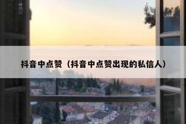 抖音中点赞(抖音中点赞出现的私信人) 第1张 抖音中点赞(抖音中点赞出现的私信人) 第1张