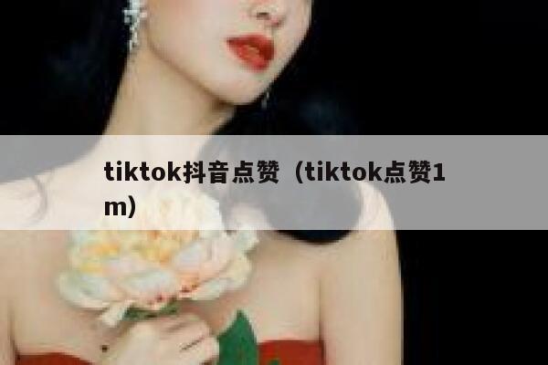 tiktok抖音点赞(tiktok点赞1m) 第1张 tiktok抖音点赞(tiktok点赞1m) 第1张