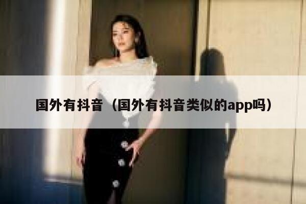 国外有抖音(国外有抖音类似的app吗) 第1张 国外有抖音(国外有抖音类似的app吗) 第1张