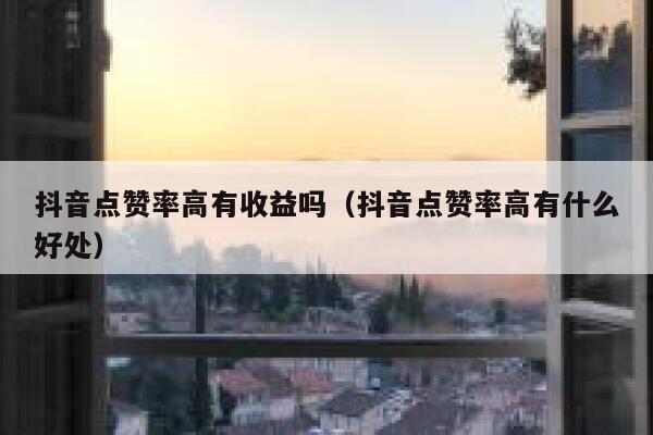 抖音点赞率高有收益吗(抖音点赞率高有什么好处) 第1张 抖音点赞率高有收益吗(抖音点赞率高有什么好处) 第1张