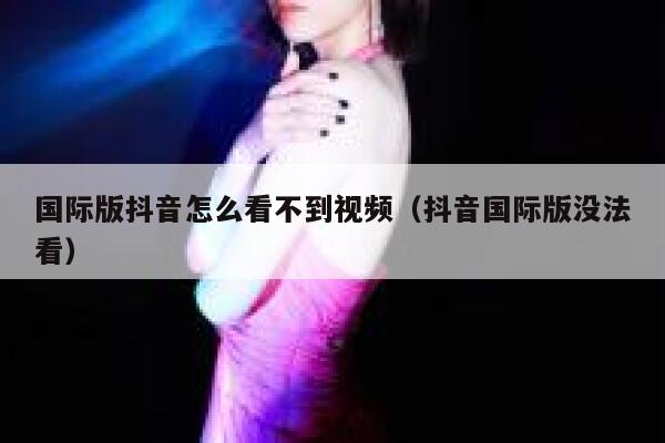 国际版抖音怎么看不到视频(抖音国际版没法看) 第1张 国际版抖音怎么看不到视频(抖音国际版没法看) 第1张