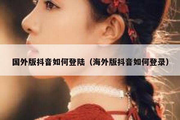 国外版抖音如何登陆(海外版抖音如何登录) 第1张 国外版抖音如何登陆(海外版抖音如何登录) 第1张