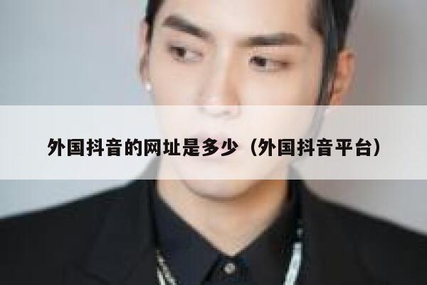 外国抖音的网址是多少(外国抖音平台) 第1张 外国抖音的网址是多少(外国抖音平台) 第1张