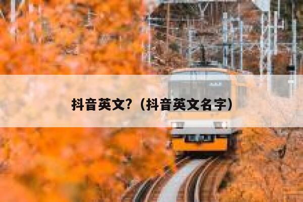 抖音英文?(抖音英文名字) 第1张 抖音英文?(抖音英文名字) 第1张