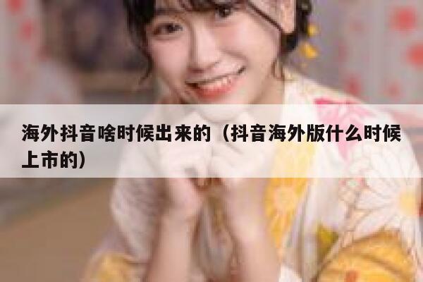 海外抖音啥时候出来的(抖音海外版什么时候上市的) 第1张 海外抖音啥时候出来的(抖音海外版什么时候上市的) 第1张