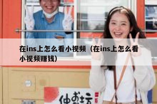 在ins上怎么看小视频(在ins上怎么看小视频赚钱) 第1张 在ins上怎么看小视频(在ins上怎么看小视频赚钱) 第1张