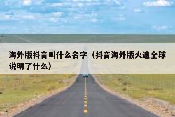海外版抖音叫什么名字(抖音海外版火遍全球说明了什么) 第1张 海外版抖音叫什么名字(抖音海外版火遍全球说明了什么) 第1张
