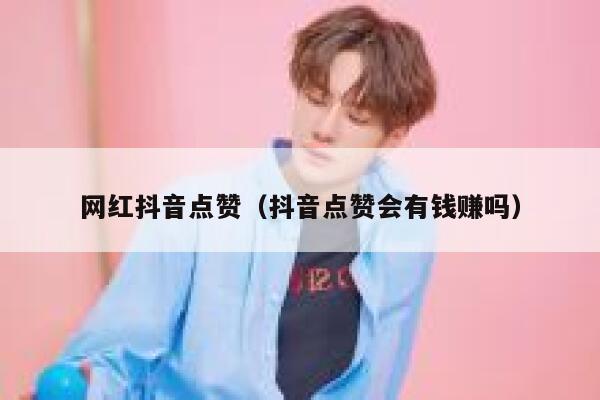 网红抖音点赞(抖音点赞会有钱赚吗) 第1张 网红抖音点赞(抖音点赞会有钱赚吗) 第1张