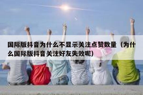 国际版抖音为什么不显示关注点赞数量(为什么国际版抖音关注好友失效呢) 第1张 国际版抖音为什么不显示关注点赞数量(为什么国际版抖音关注好友失效呢) 第1张