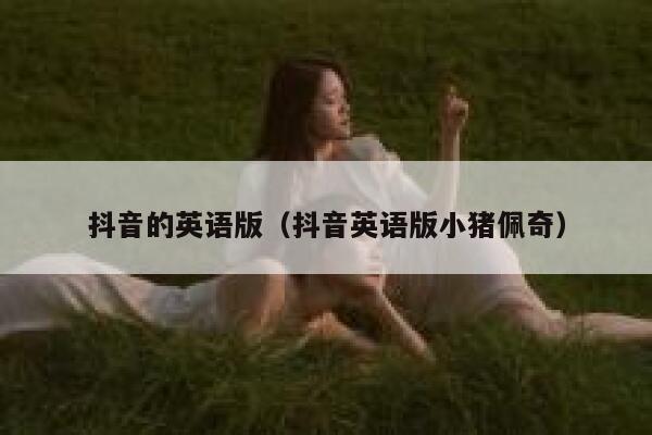 抖音的英语版(抖音英语版小猪佩奇) 第1张 抖音的英语版(抖音英语版小猪佩奇) 第1张