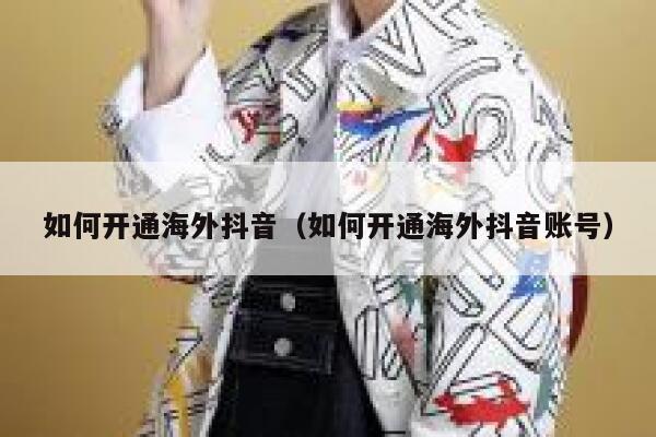 如何开通海外抖音(如何开通海外抖音账号) 第1张 如何开通海外抖音(如何开通海外抖音账号) 第1张