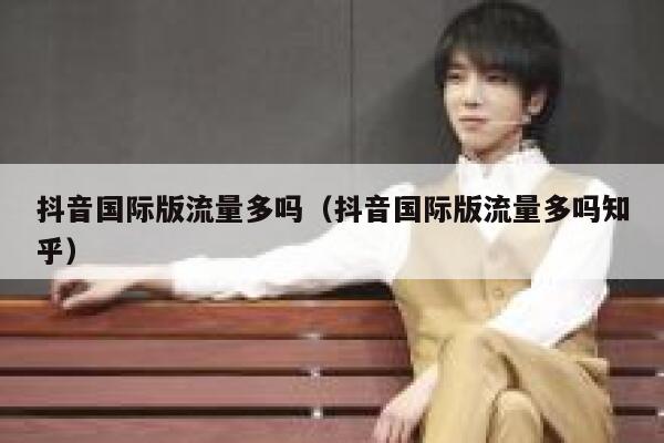 抖音国际版流量多吗(抖音国际版流量多吗知乎) 第1张 抖音国际版流量多吗(抖音国际版流量多吗知乎) 第1张