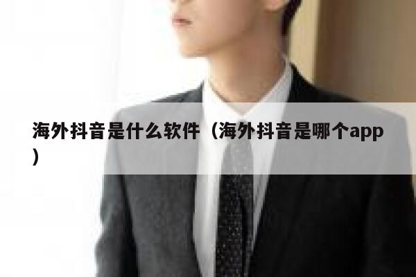 海外抖音是什么软件(海外抖音是哪个app) 第1张 海外抖音是什么软件(海外抖音是哪个app) 第1张