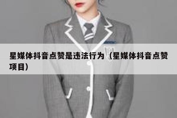 星媒体抖音点赞是违法行为(星媒体抖音点赞项目) 第1张 星媒体抖音点赞是违法行为(星媒体抖音点赞项目) 第1张