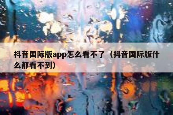 抖音国际版app怎么看不了(抖音国际版什么都看不到) 第1张 抖音国际版app怎么看不了(抖音国际版什么都看不到) 第1张