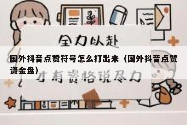 国外抖音点赞符号怎么打出来(国外抖音点赞资金盘) 第1张 国外抖音点赞符号怎么打出来(国外抖音点赞资金盘) 第1张