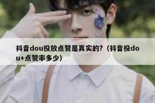 抖音dou投放点赞是真实的?(抖音投dou+点赞率多少) 第1张 抖音dou投放点赞是真实的?(抖音投dou+点赞率多少) 第1张