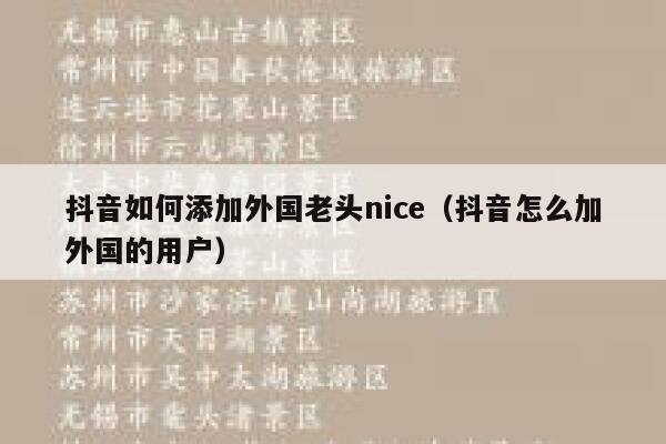 抖音如何添加外国老头nice(抖音怎么加外国的用户) 第1张 抖音如何添加外国老头nice(抖音怎么加外国的用户) 第1张