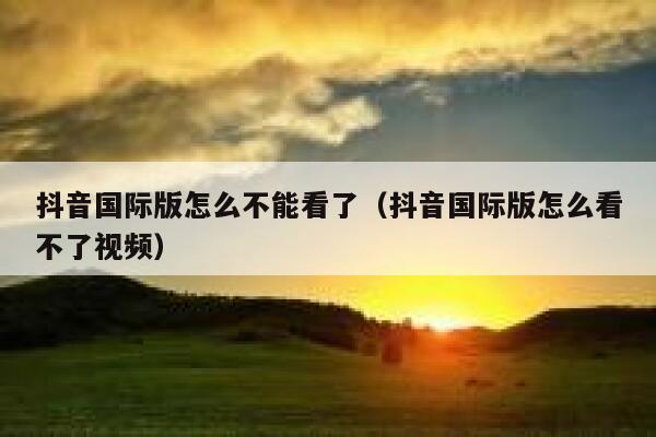 抖音国际版怎么不能看了(抖音国际版怎么看不了视频) 第1张 抖音国际版怎么不能看了(抖音国际版怎么看不了视频) 第1张