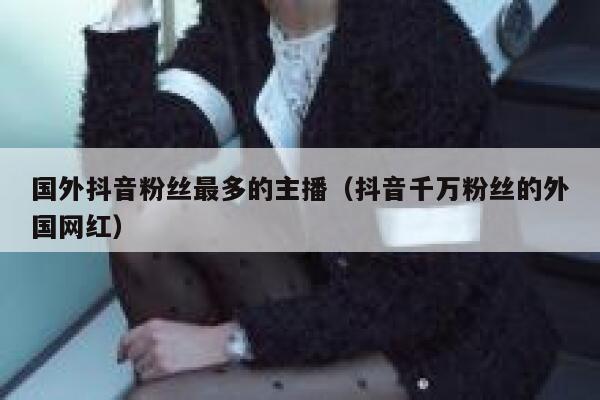 国外抖音粉丝最多的主播(抖音千万粉丝的外国网红) 第1张 国外抖音粉丝最多的主播(抖音千万粉丝的外国网红) 第1张