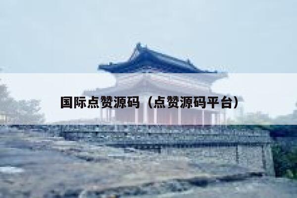 国际点赞源码(点赞源码平台) 第1张 国际点赞源码(点赞源码平台) 第1张