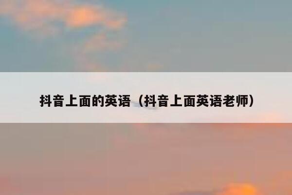 抖音上面的英语(抖音上面英语老师) 第1张 抖音上面的英语(抖音上面英语老师) 第1张