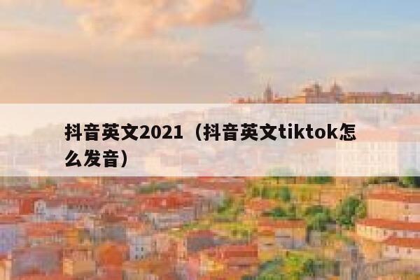 抖音英文2021(抖音英文tiktok怎么发音) 第1张 抖音英文2021(抖音英文tiktok怎么发音) 第1张