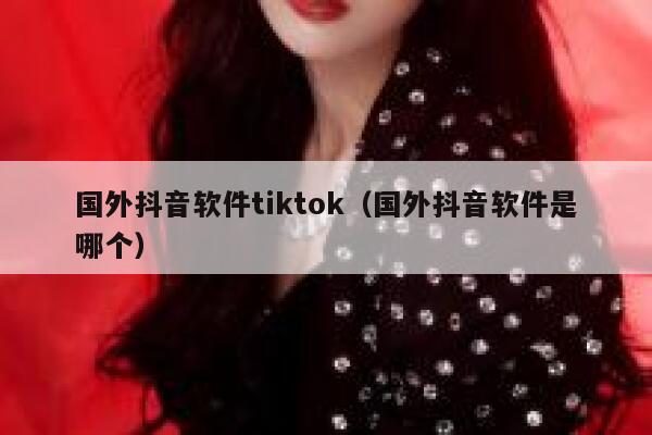 国外抖音软件tiktok(国外抖音软件是哪个) 第1张 国外抖音软件tiktok(国外抖音软件是哪个) 第1张