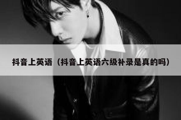 抖音上英语(抖音上英语六级补录是真的吗) 第1张 抖音上英语(抖音上英语六级补录是真的吗) 第1张