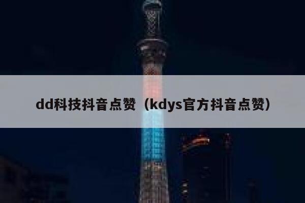 dd科技抖音点赞(kdys官方抖音点赞) 第1张 dd科技抖音点赞(kdys官方抖音点赞) 第1张