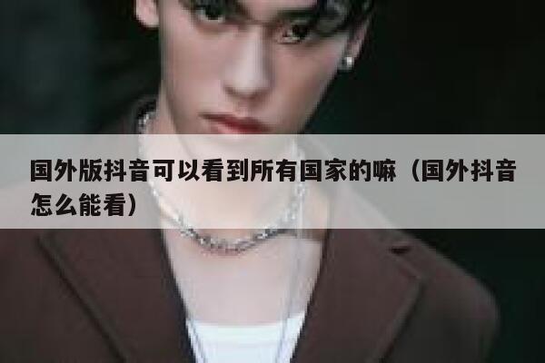 国外版抖音可以看到所有国家的嘛(国外抖音怎么能看) 第1张 国外版抖音可以看到所有国家的嘛(国外抖音怎么能看) 第1张