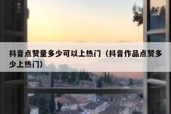 抖音点赞量多少可以上热门(抖音作品点赞多少上热门) 第1张 抖音点赞量多少可以上热门(抖音作品点赞多少上热门) 第1张