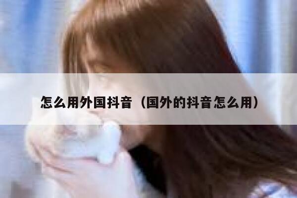 怎么用外国抖音(国外的抖音怎么用) 第1张 怎么用外国抖音(国外的抖音怎么用) 第1张