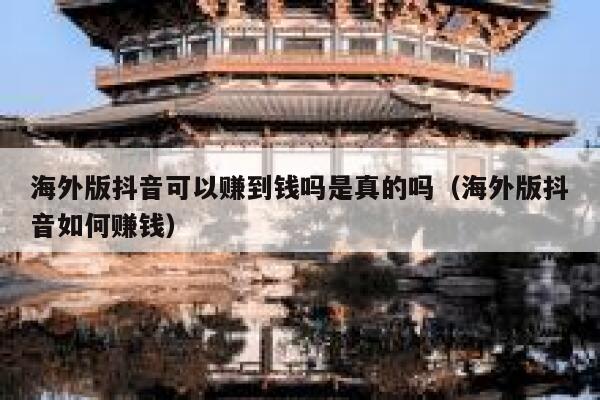 海外版抖音可以赚到钱吗是真的吗(海外版抖音如何赚钱) 第1张 海外版抖音可以赚到钱吗是真的吗(海外版抖音如何赚钱) 第1张